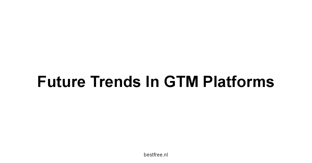 Future Trends in GTM Platforms