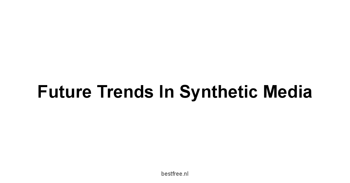 Future Trends in Synthetic Media