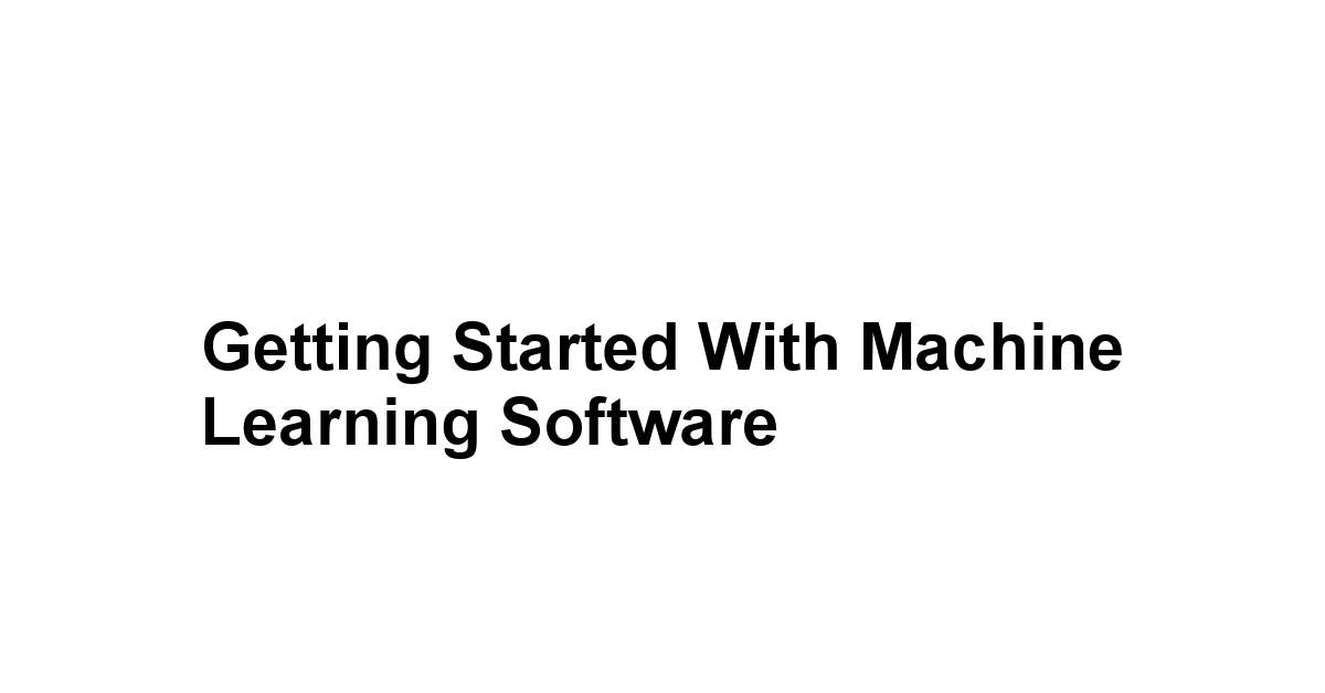 Getting Started with Machine Learning Software