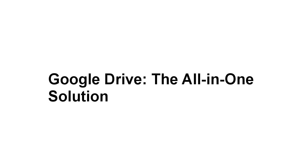 Google Drive: The All-in-One Solution