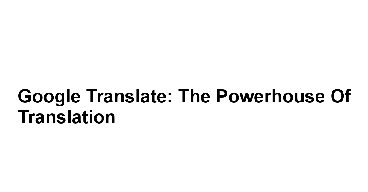 Google Translate: The Powerhouse of Translation