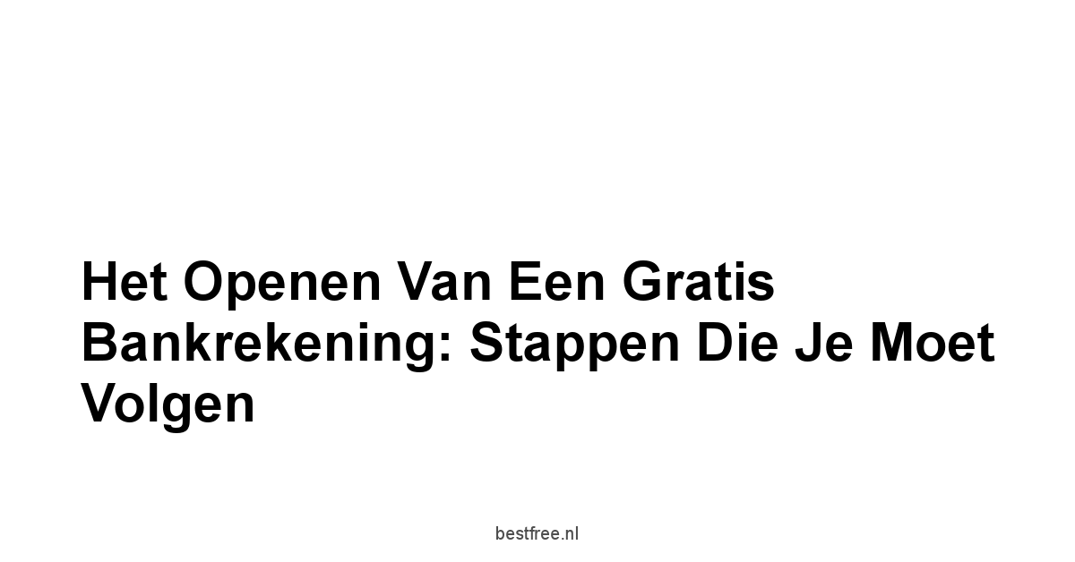 Het Openen van een Gratis Bankrekening: Stappen die je Moet Volgen