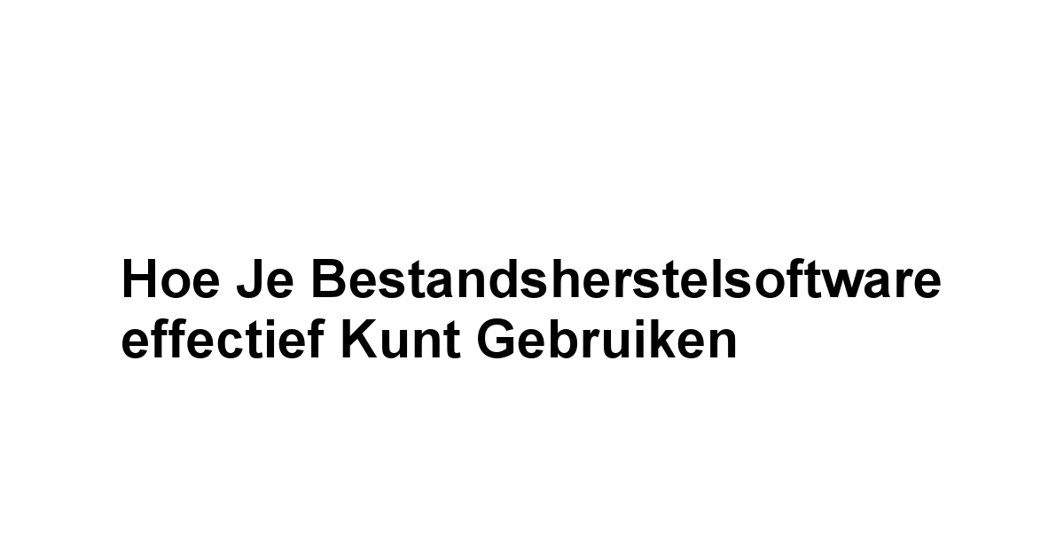 Hoe je Bestandsherstelsoftware effectief kunt gebruiken