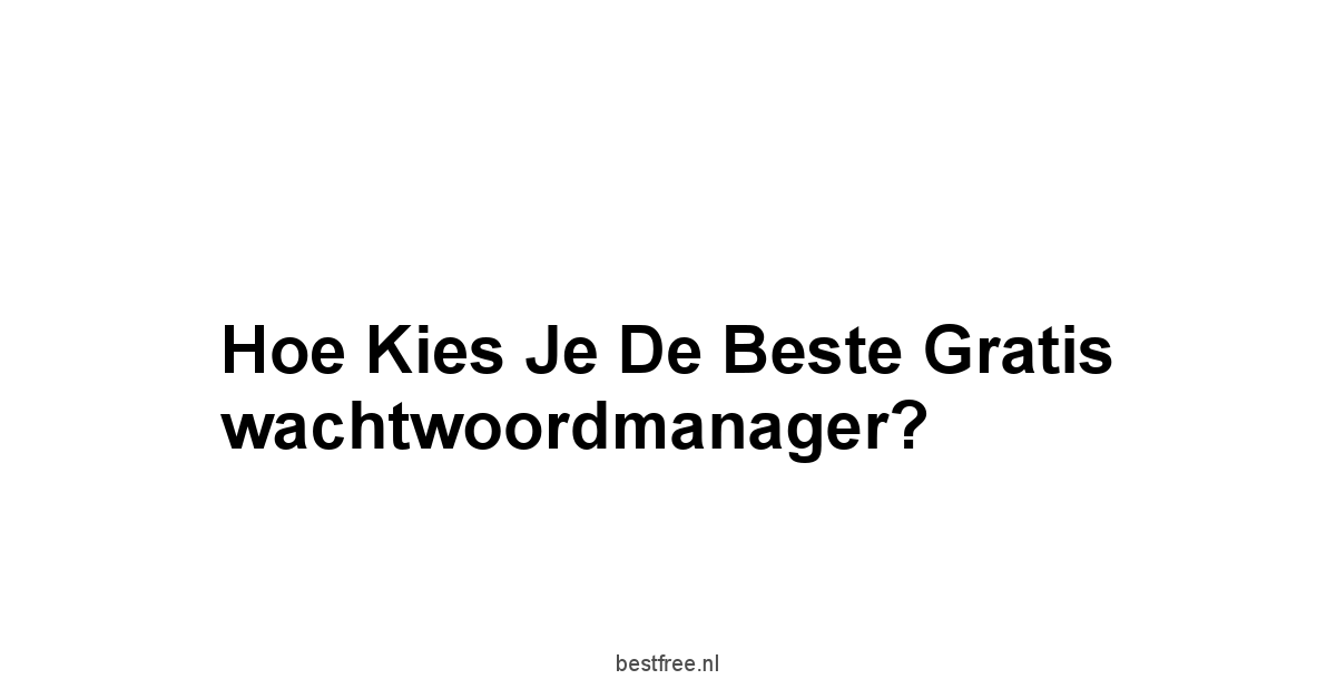 Hoe kies je de beste gratis wachtwoordmanager?