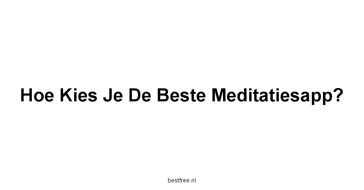 Hoe Kies je de Beste Meditatiesapp?