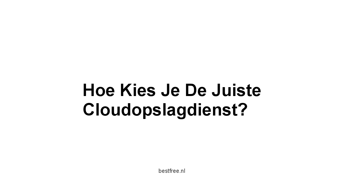 Hoe Kies Je de Juiste Cloudopslagdienst?