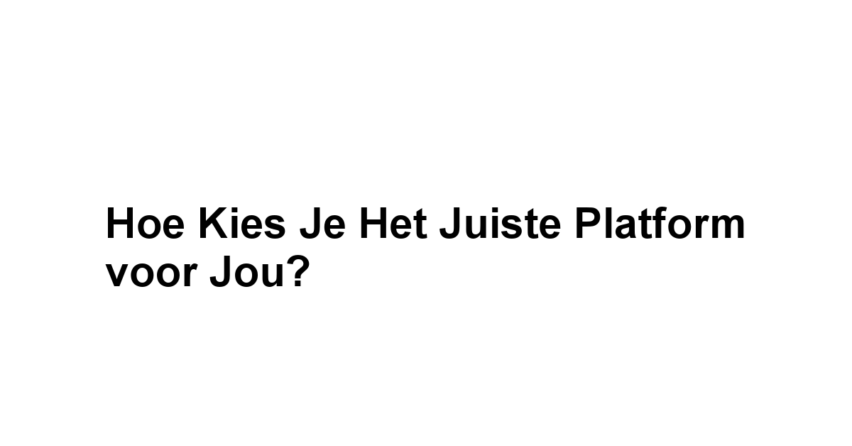 Hoe Kies Je het Juiste Platform voor Jou?