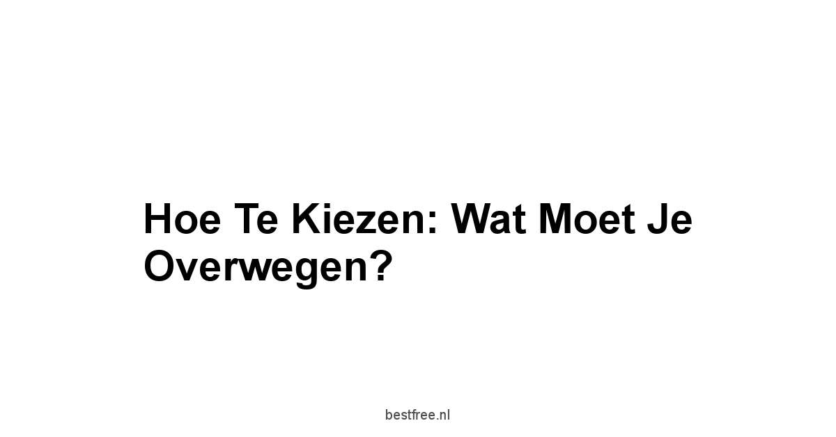 Hoe Te Kiezen: Wat Moet Je Overwegen?