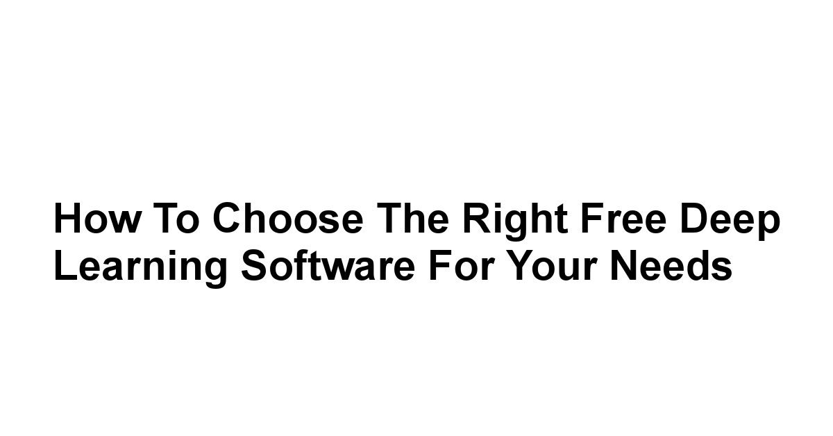 How to Choose the Right Free Deep Learning Software for Your Needs