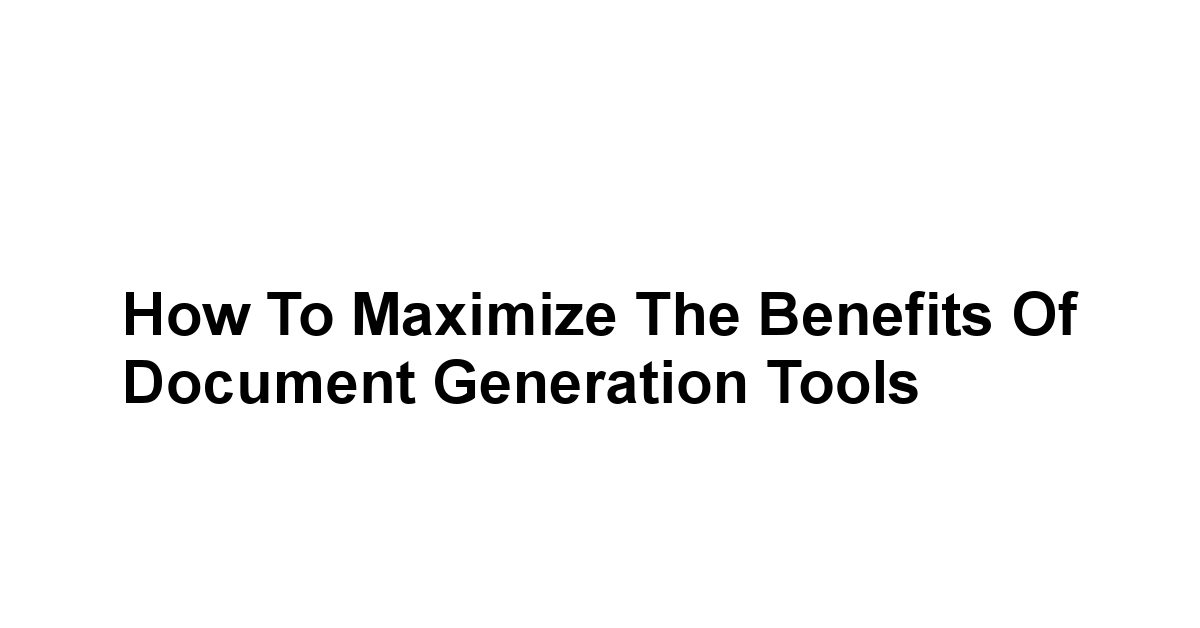 How to Maximize the Benefits of Document Generation Tools