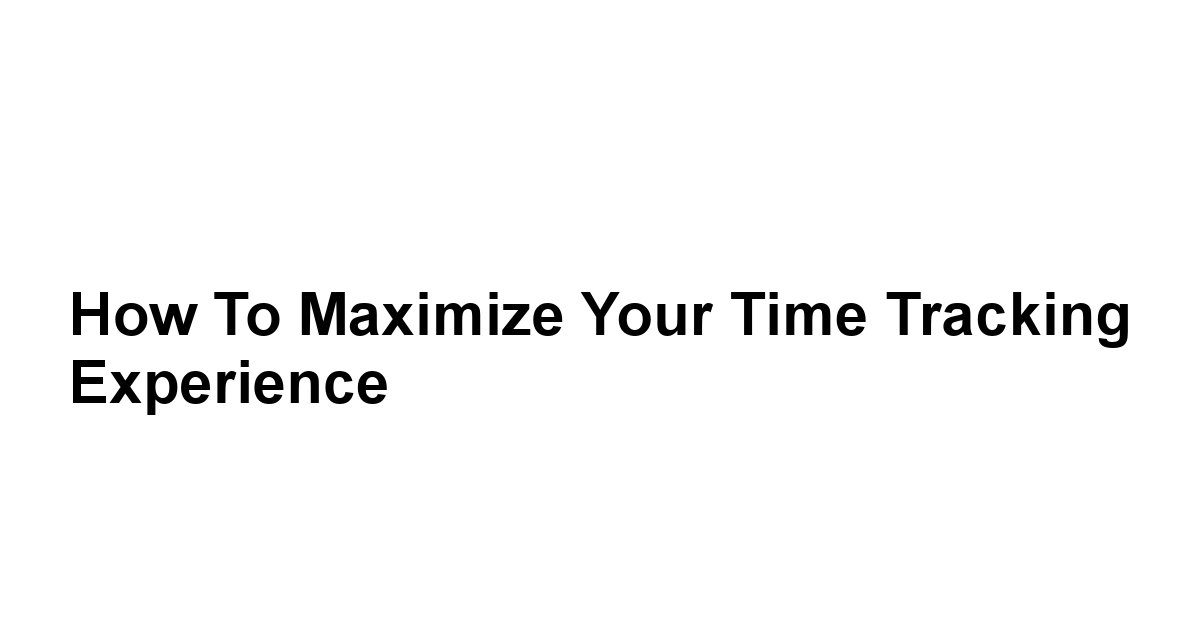 How to Maximize Your Time Tracking Experience