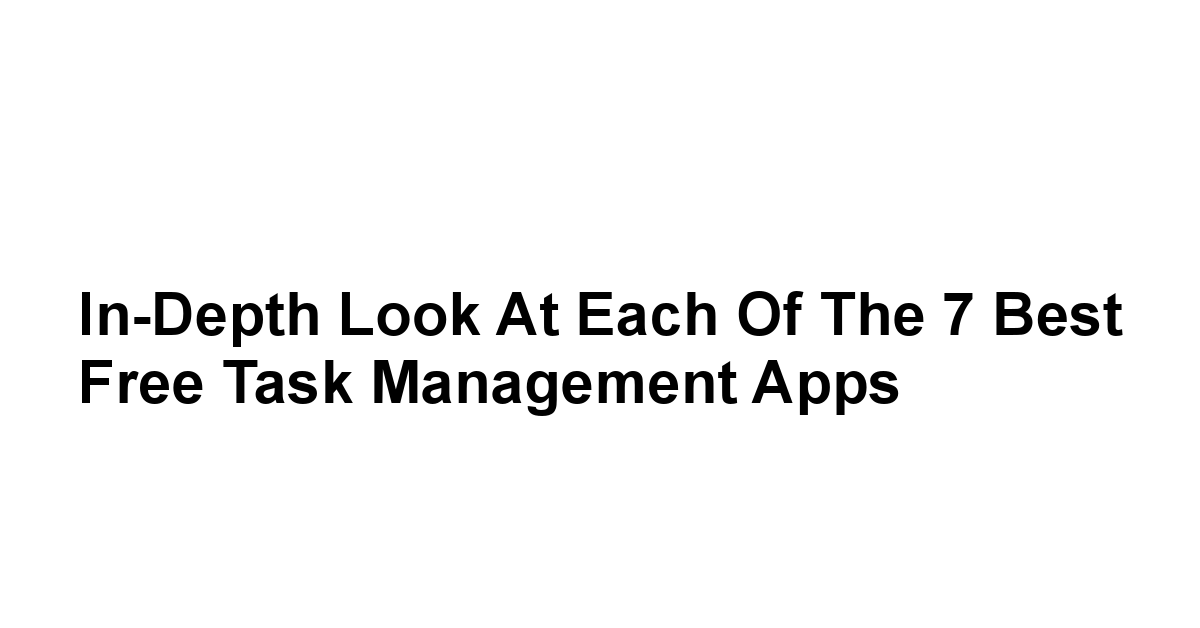In-Depth Look at Each of the 7 Best Free Task Management Apps