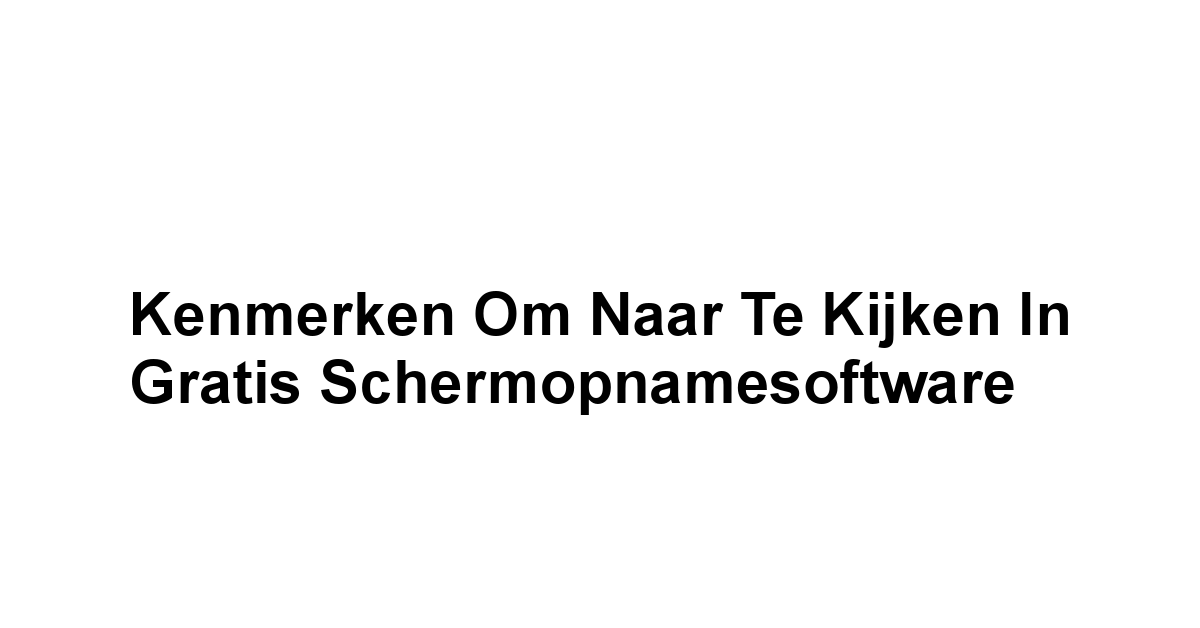 Kenmerken om naar te Kijken in Gratis Schermopnamesoftware