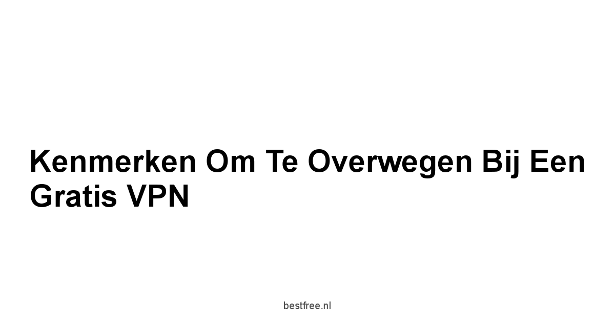 Kenmerken om te Overwegen bij een Gratis VPN