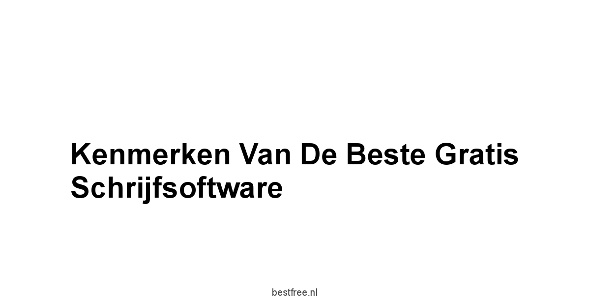 Kenmerken van de Beste Gratis Schrijfsoftware