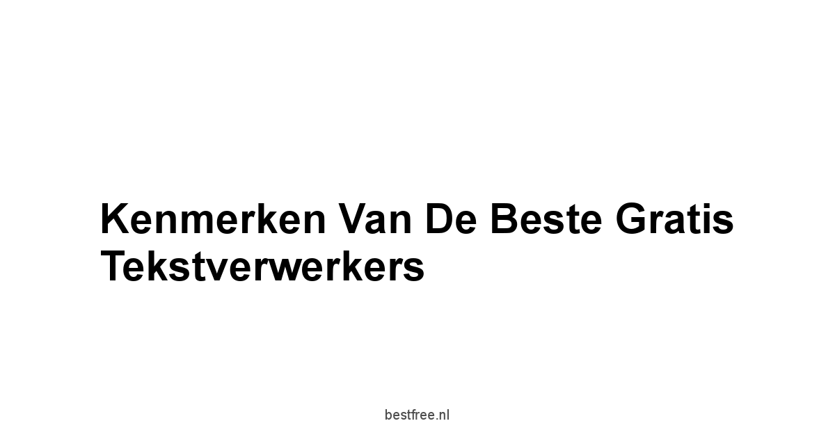 Kenmerken van de Beste Gratis Tekstverwerkers