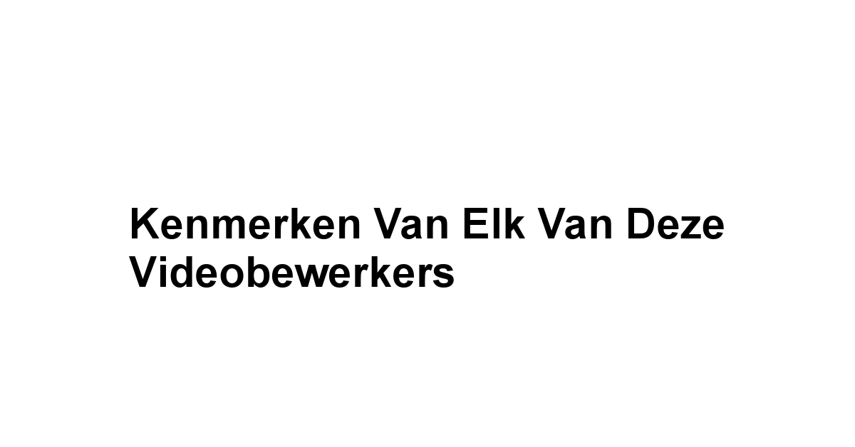 Kenmerken Van Elk Van Deze Videobewerkers