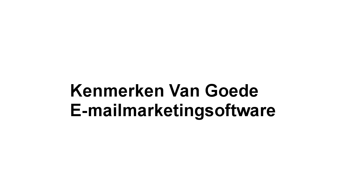 Kenmerken van Goede E-mailmarketingsoftware