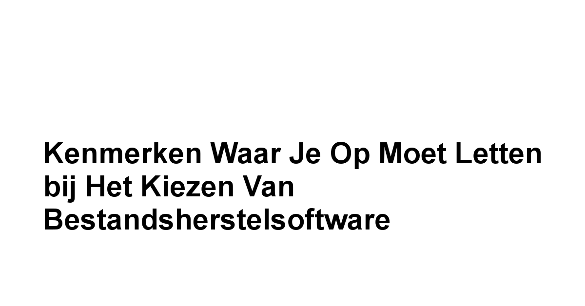 Kenmerken waar je op moet letten bij het kiezen van Bestandsherstelsoftware