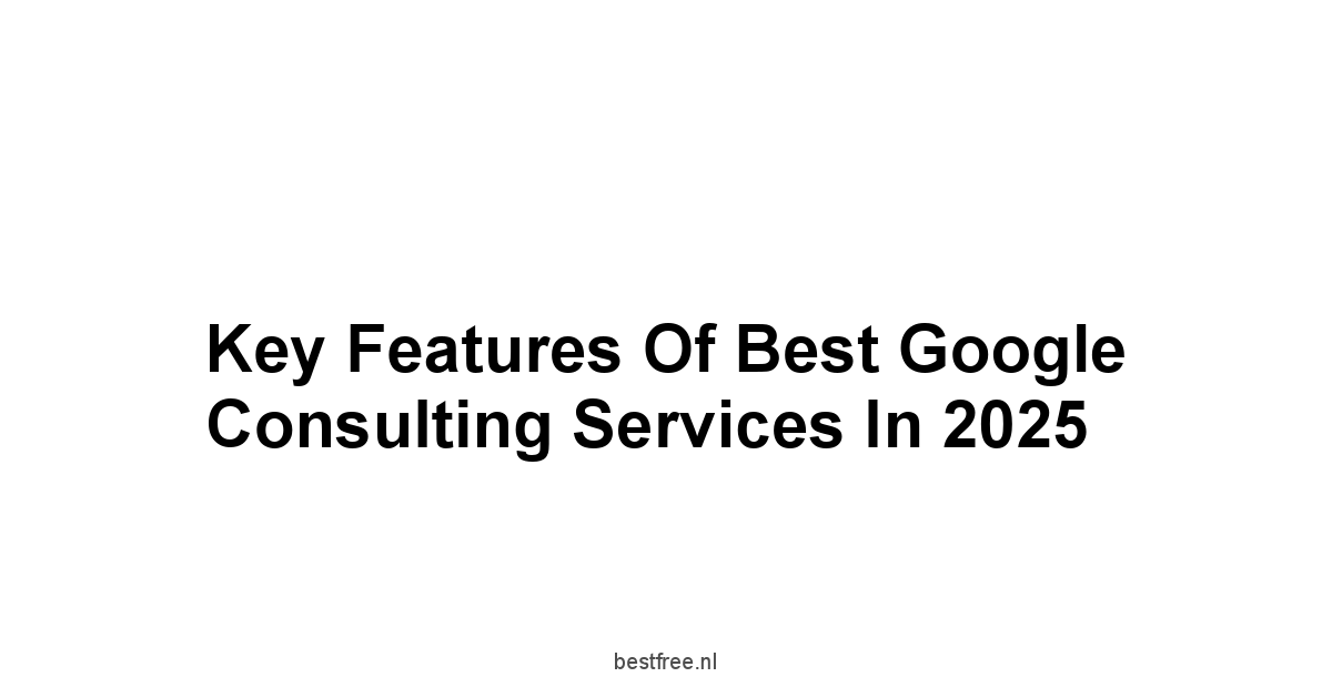 Key Features of Best Google Consulting Services in 2025