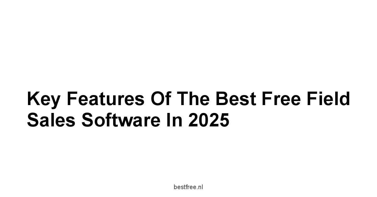 Key Features of the Best Free Field Sales Software in 2025