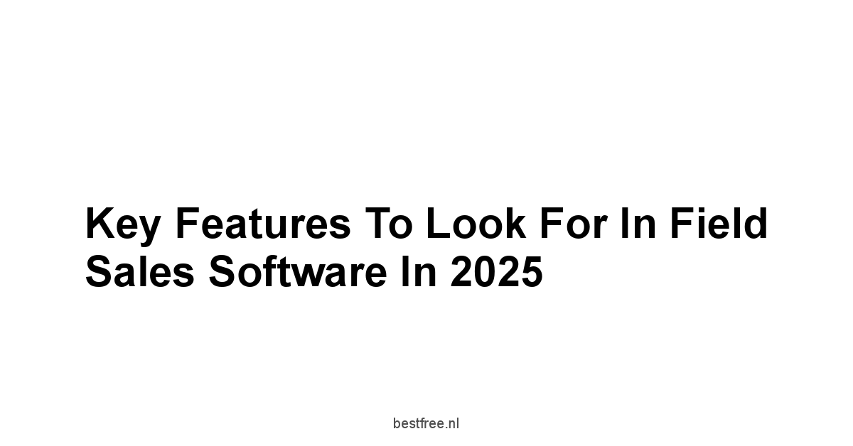 Key Features to Look for in Field Sales Software in 2025