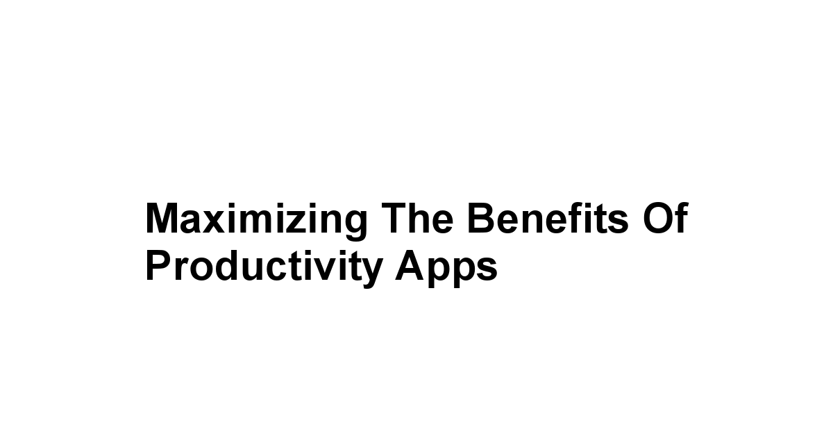 Maximizing the Benefits of Productivity Apps