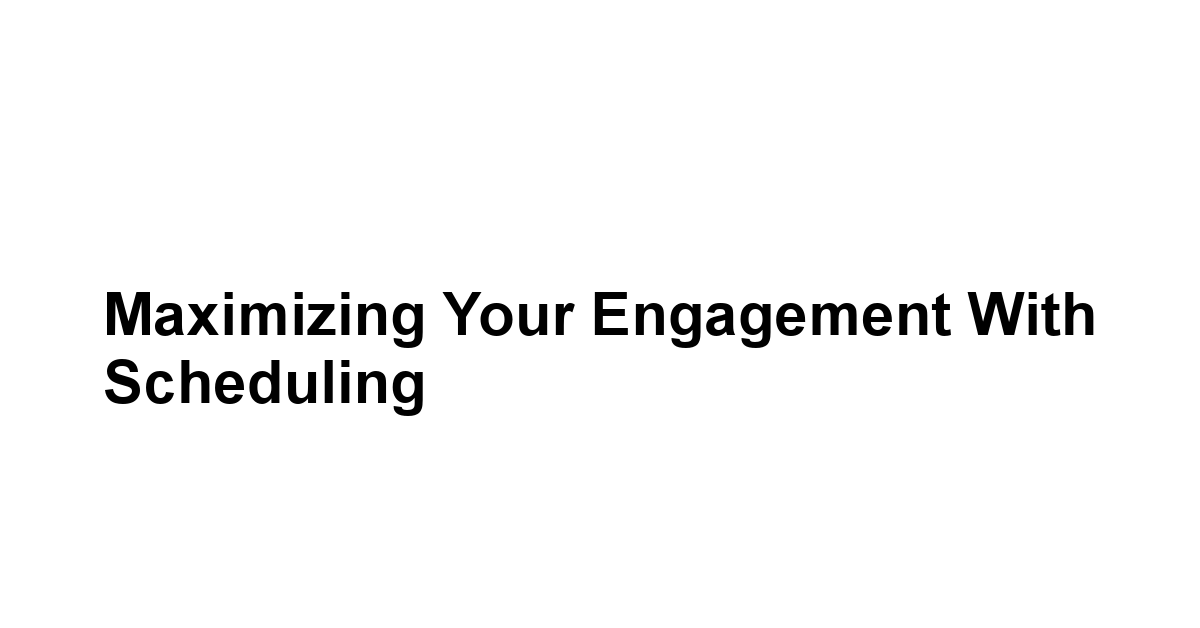 Maximizing Your Engagement with Scheduling