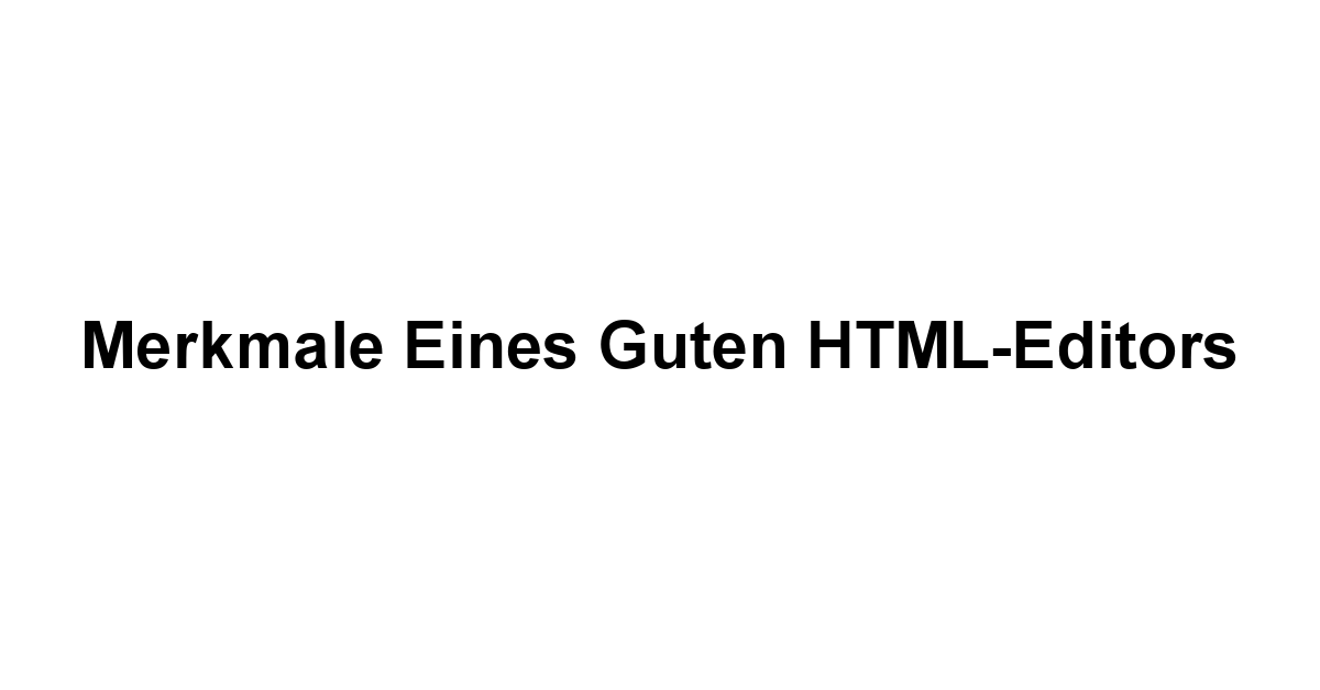 Merkmale eines guten HTML-Editors