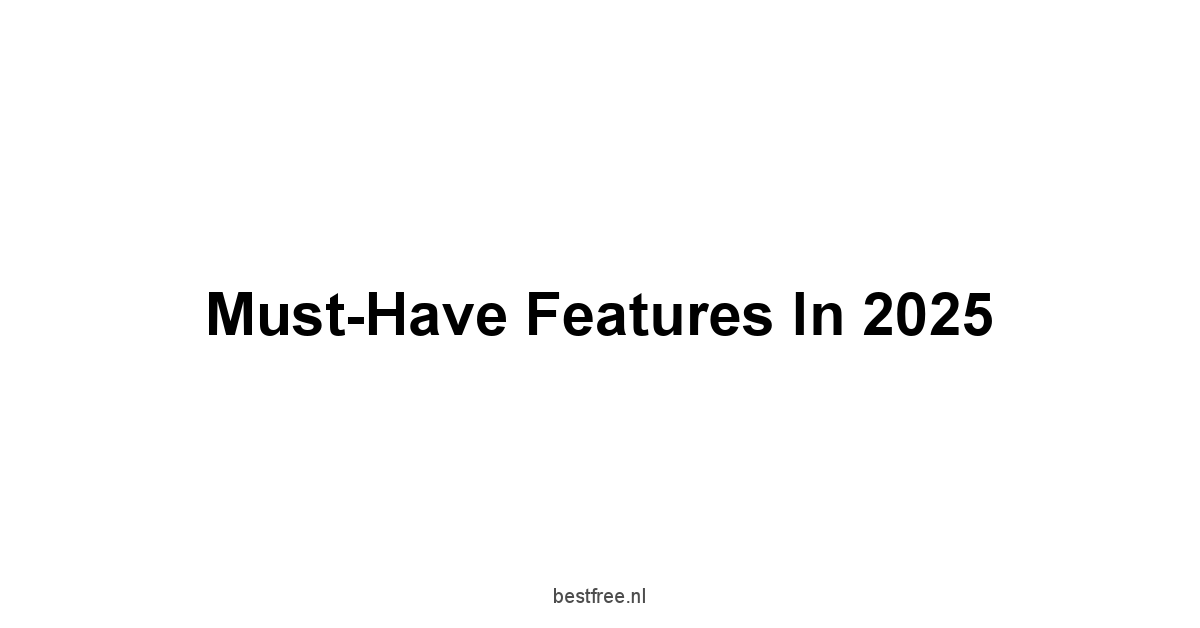 Must-Have Features in 2025