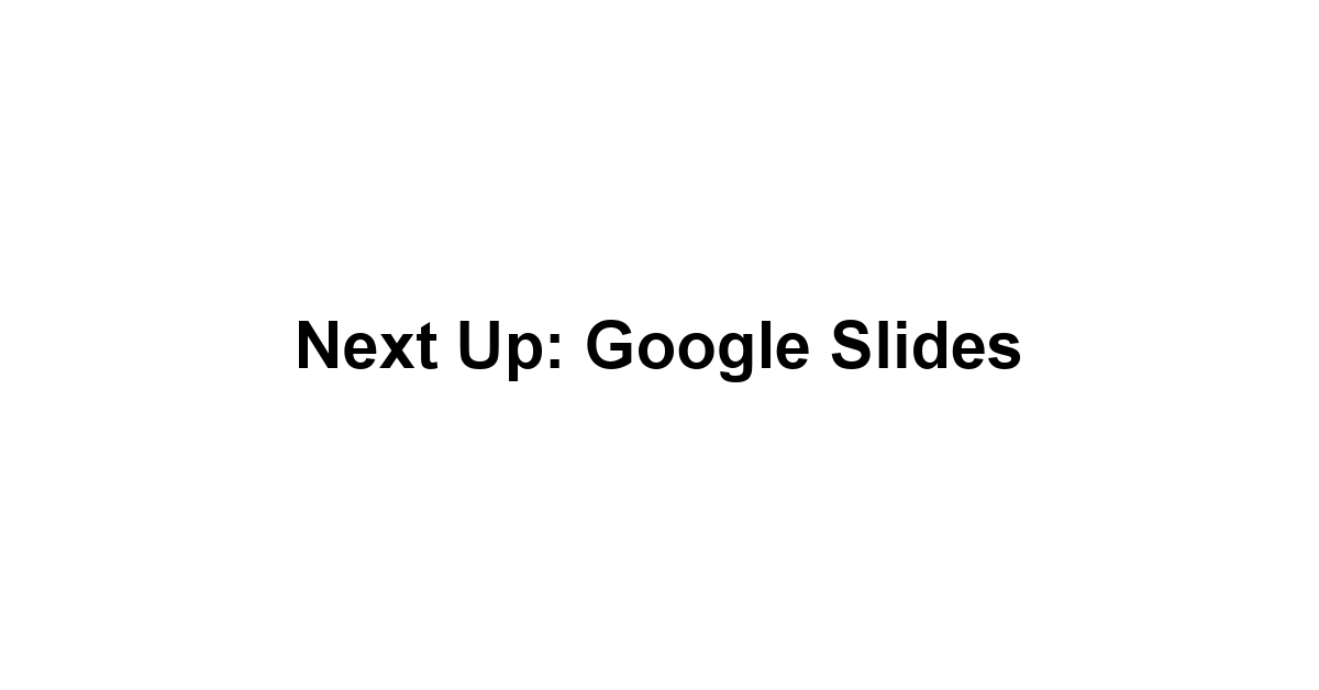 Next Up: Google Slides