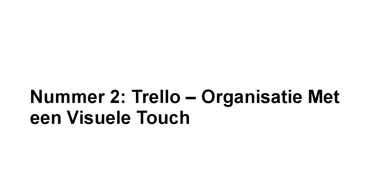 Nummer 2: Trello – Organisatie met een Visuele Touch