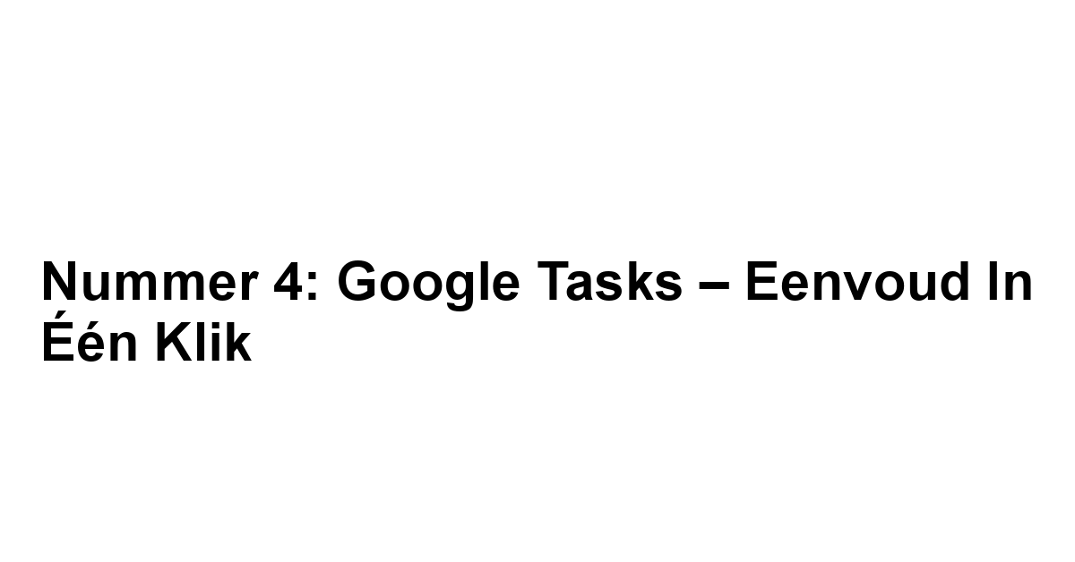 Nummer 4: Google Tasks – Eenvoud in Één Klik