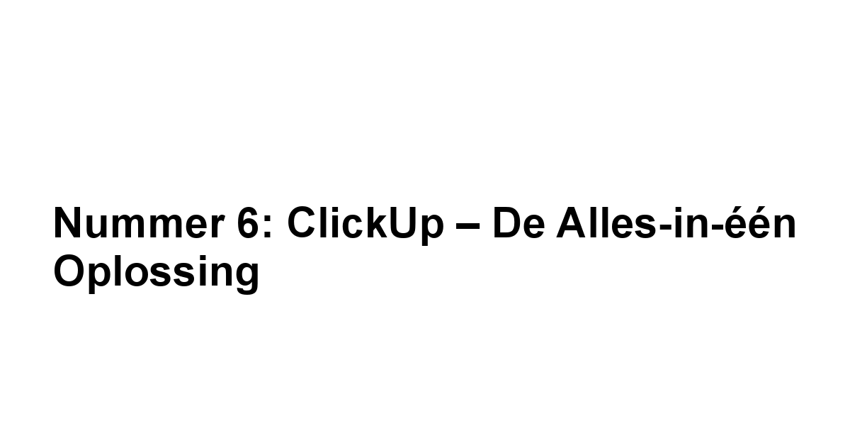 Nummer 6: ClickUp – De Alles-in-één Oplossing