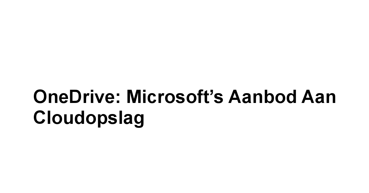 OneDrive: Microsoft’s Aanbod aan Cloudopslag