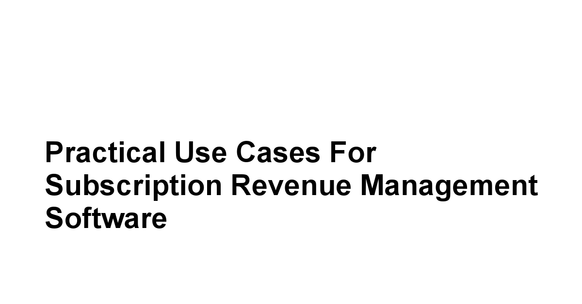 Practical Use Cases for Subscription Revenue Management Software