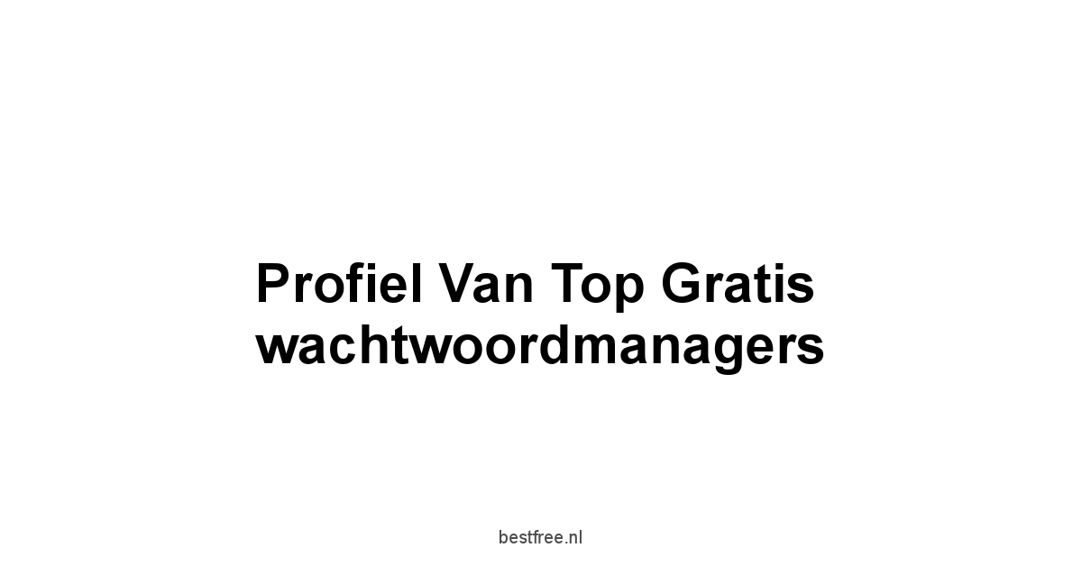 Profiel van top gratis wachtwoordmanagers