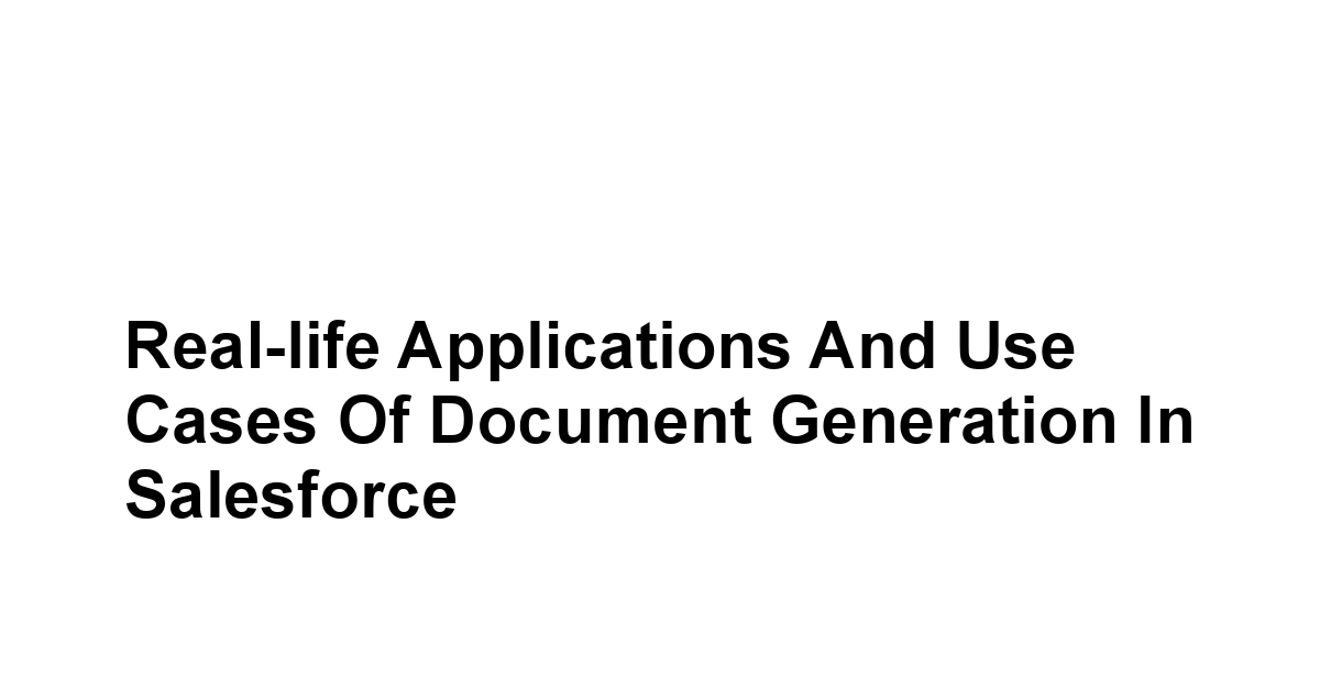 Real-life Applications and Use Cases of Document Generation in Salesforce