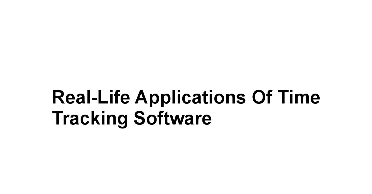 Real-Life Applications of Time Tracking Software