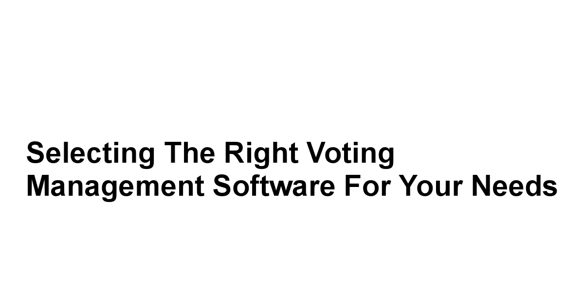 Selecting the Right Voting Management Software for Your Needs