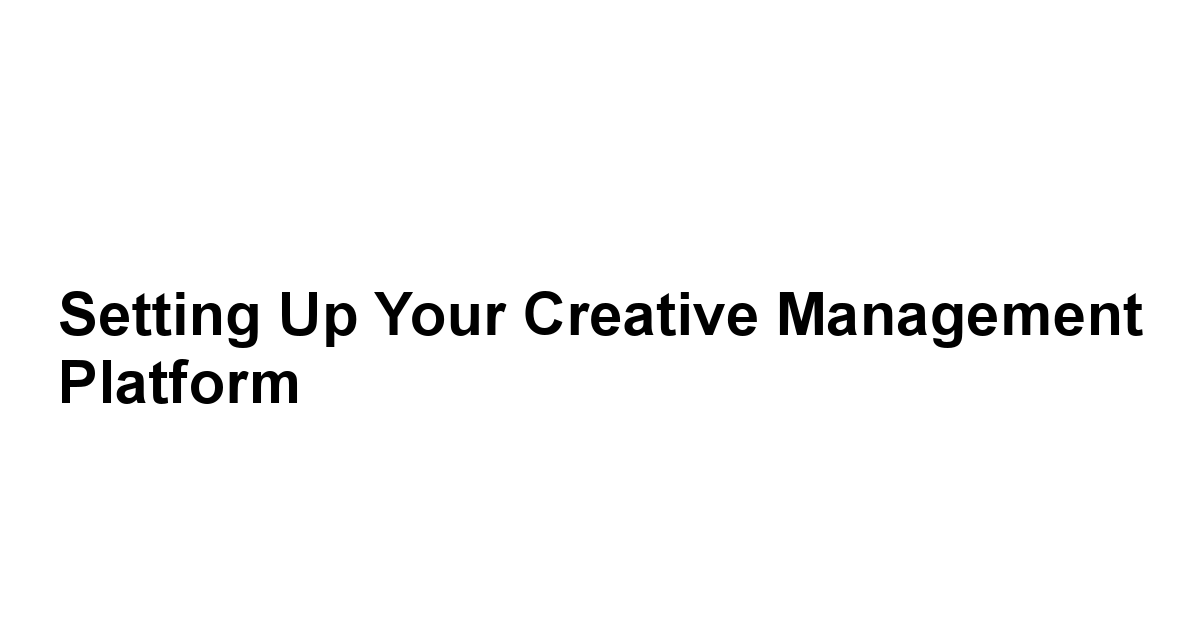 Setting Up Your Creative Management Platform