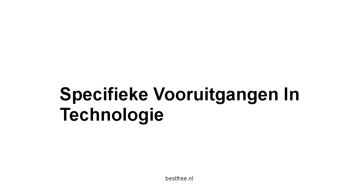 Specifieke Vooruitgangen in Technologie