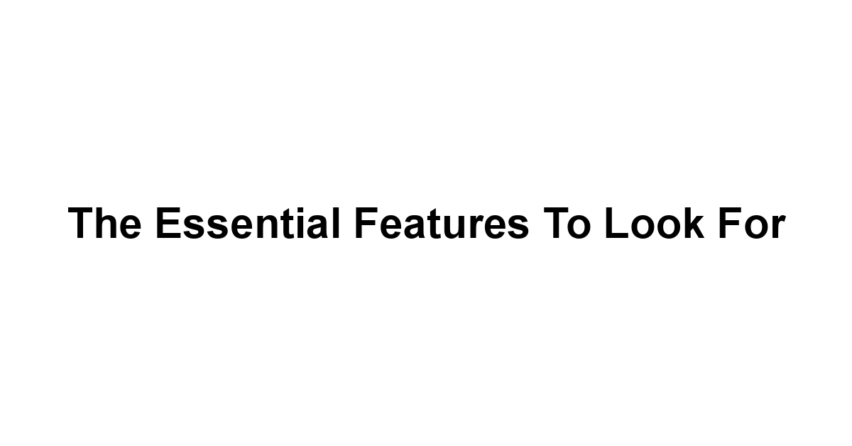 The Essential Features to Look For