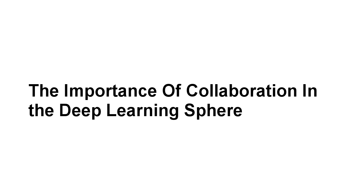 The Importance of Collaboration in the Deep Learning Sphere