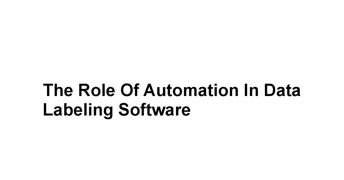 The Role of Automation in Data Labeling Software