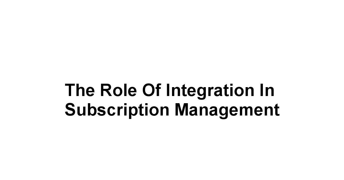 The Role of Integration in Subscription Management