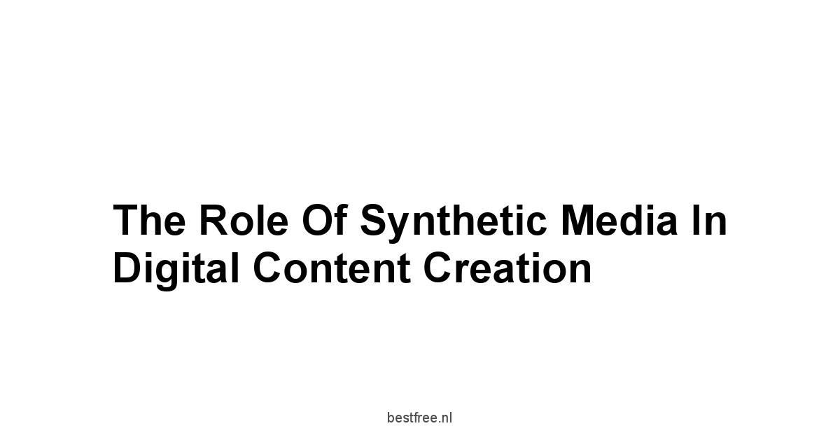 The Role of Synthetic Media in Digital Content Creation