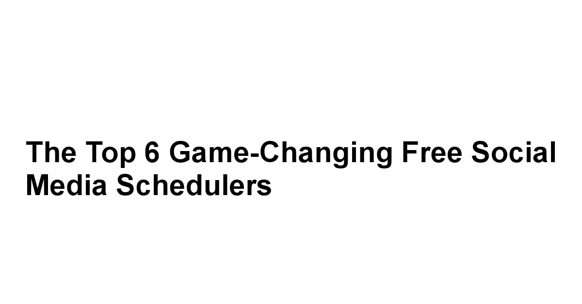 The Top 6 Game-Changing Free Social Media Schedulers