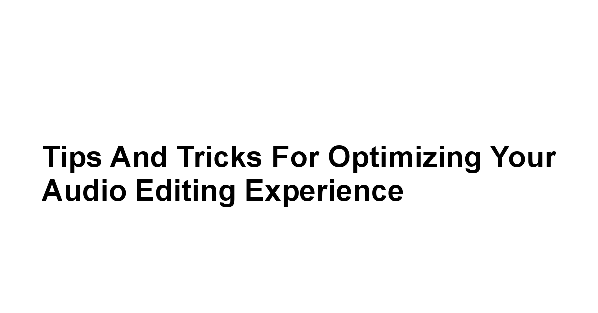 Tips and Tricks for Optimizing Your Audio Editing Experience