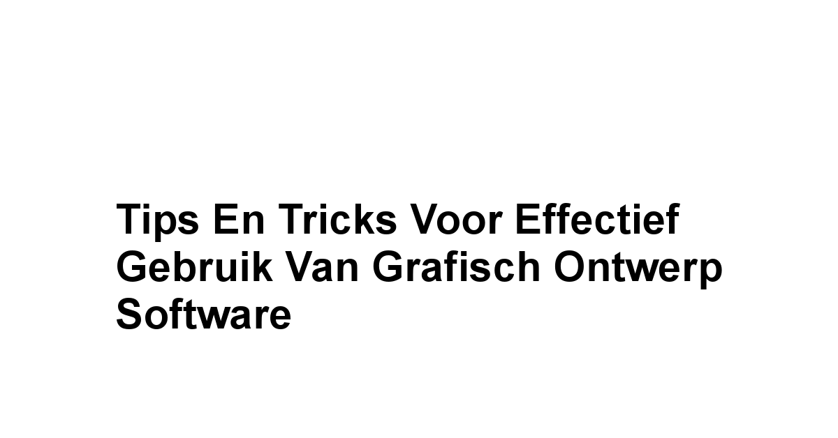 Tips en Tricks voor Effectief Gebruik van Grafisch Ontwerp Software